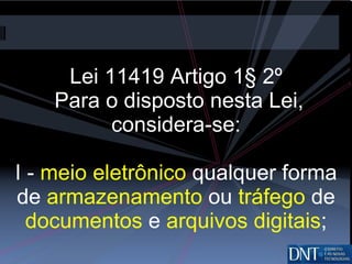 Lei 11419 Artigo 1§ 2º  Para o disposto nesta Lei, considera-se: I -  meio eletrônico  qualquer forma de  armazenamento  ou  tráfego  de  documentos  e  arquivos digitais ; 