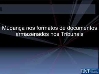 Mudança nos formatos de documentos armazenados nos Tribunais 