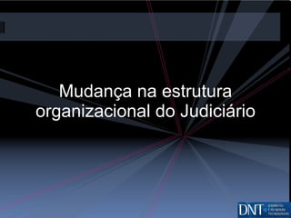 Mudança na estrutura organizacional do Judiciário 