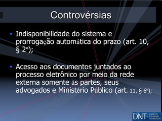 Controvérsias Indisponibilidade do sistema e prorroga ç ão autom á tica do prazo (art. 10, § 2 º ); Acesso aos documentos juntados ao processo eletrônico por meio da rede externa somente  à s partes, seus advogados e Minist é rio P ú blico (art . 11, § 6 º );  