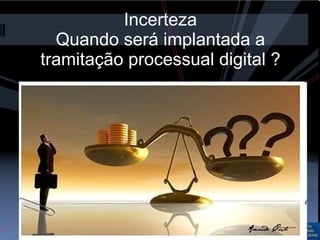 Incerteza Quando será implantada a tramitação processual digital ? 