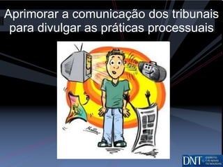 Aprimorar a comunicação dos tribunais para divulgar as práticas processuais 