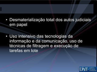 Desmaterialização total dos autos judiciais em papel Uso intensivo das tecnologias da informação e da comunicação, uso de técnicas de filtragem e execução de tarefas em lote 