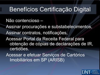 Benefícios Certificação Digital Não contencioso –  Assinar procurações e substabelecimentos, Assinar contratos, notificações, Acessar Portal da Receita Federal para obtenção de cópias de declarações de IR, certidões. Acessar e efetuar Serviços de Cartórios Imobiliários em SP (ARISB) 
