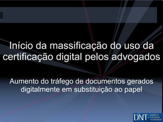 Início da massificação do uso da certificação digital pelos advogados Aumento do tráfego de documentos gerados digitalmente em substituição ao papel 