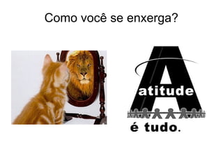 Como você se enxerga?
 