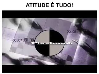 ATITUDE É TUDO!
 