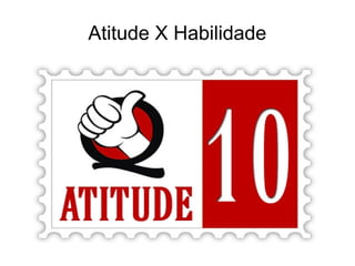 Atitude X Habilidade
 