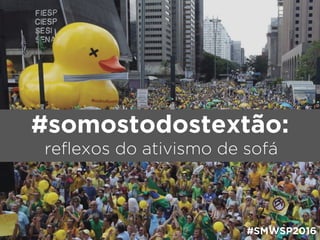 #SMWSP2016
#somostodostextão:
reflexos do ativismo de sofá
 