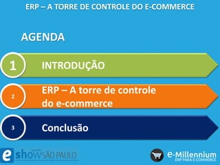 AGENDA
ERP – A TORRE DE CONTROLE DO E-COMMERCE
INTRODUÇÃO1
ERP – A torre de controle
do e-commerce
2
Conclusão3
 