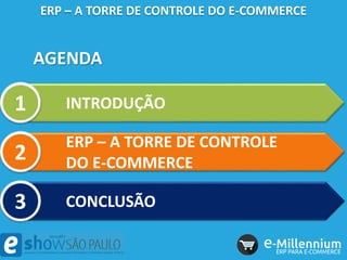 AGENDA
ERP – A TORRE DE CONTROLE DO E-COMMERCE
INTRODUÇÃO1
ERP – A TORRE DE CONTROLE
DO E-COMMERCE2
CONCLUSÃO3
 