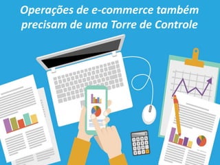 Operações de e-commerce também
precisam de uma Torre de Controle
 