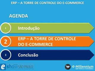 AGENDA
ERP – A TORRE DE CONTROLE DO E-COMMERCE
Introdução1
ERP – A TORRE DE CONTROLE
DO E-COMMERCE2
Conclusão3
 