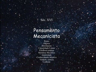 Pensamento
Mecanicista
Partes
Objetos
Hierarquias
Causalidade Linear
Estrutura estática
Metáfora Mecânica
Quantidade
Conhecimento objetivo
Verdade, certeza
Controle
Séc. XVI
 