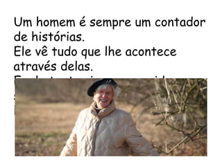 Um homem é sempre um contador
de histórias.
Ele vê tudo que lhe acontece
através delas.
E, ele tenta viver a sua vida, como
se estivesse contando uma
história. Sartre
 