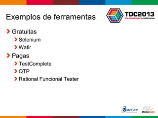 Globalcode – Open4education
Exemplos de ferramentas
Gratuitas
Selenium
Watir
Pagas
TestComplete
QTP
Rational Funcional Tester
 