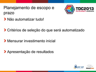 Globalcode – Open4education
Planejamento de escopo e
prazo
Não automatizar tudo!
Critérios de seleção do que será automatizado
Mensurar investimento inicial
Apresentação de resultados
 