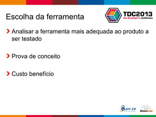 Globalcode – Open4education
Escolha da ferramenta
Analisar a ferramenta mais adequada ao produto a
ser testado
Prova de conceito
Custo benefício
 