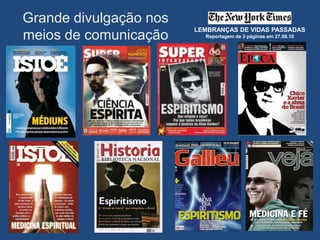 Grande divulgação nos
                        LEMBRANÇAS DE VIDAS PASSADAS
meios de comunicação      Reportagem de 3 páginas em 27.08.10
 