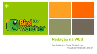 +



    Redação na WEB
    Eric Gallardo – Portal Birdwatcher
                    www.birdwatcher.com.br
 