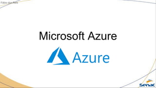 Microsoft Azure
Fábio dos Reis
 