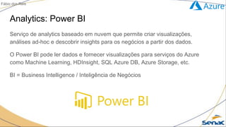 Analytics: Power BI
Serviço de analytics baseado em nuvem que permite criar visualizações,
análises ad-hoc e descobrir ins...