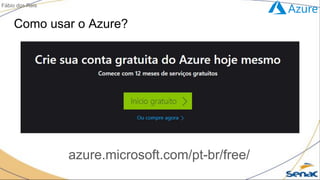 Como usar o Azure?
azure.microsoft.com/pt-br/free/
Fábio dos Reis
 