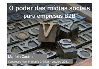 O poder das mídias sociais
           para empresas B2B




Mariela Castro
Congresso Nac. Indústria Gráfica - outubro 2011
 