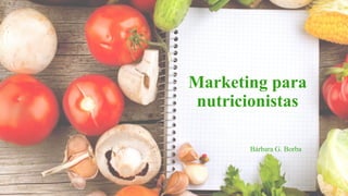 Marketing para
nutricionistas
Bárbara G. Borba
 