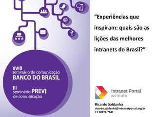 “Experiências que
inspiram: quais são as
lições das melhores
intranets do Brasil?”

Ricardo Saldanha

ricardo.saldanha@intranetportal.org.br
11 98372-7647

 