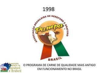 1998
O PROGRAMA DE CARNE DE QUALIDADE MAIS ANTIGO
EM FUNCIONAMENTO NO BRASIL
 