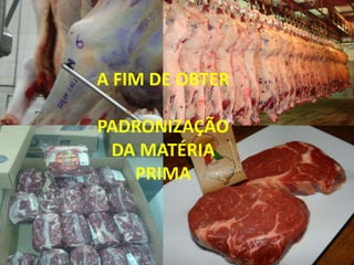 A FIM DE OBTER
PADRONIZAÇÃO
DA MATÉRIA
PRIMA
 