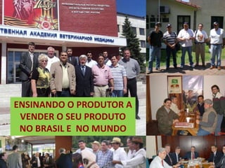 ENSINANDO O PRODUTOR A
VENDER O SEU PRODUTO
NO BRASIL E NO MUNDO
 