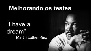 Melhorando os testes
“I have a
dream”
Martin Luther King
 