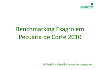Benchmarking Exagro em 
 Pecuária de Corte 2010 


         EXAGRO – Excelência em Agronegócios
 