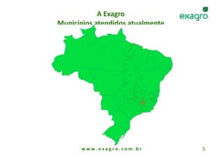A Exagro 
Municípios atendidos atualmente 




       w w w . e x a g r o . c o m . b r    5 
 