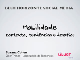 BELO HORIZONTE SOCIAL MEDIA
Suzana Cohen
ÜberTrends - Laboratório deTendências
Mobilidade
contexto, tendências e desafios
BELO HORIZONTE SOCIAL MEDIA
 