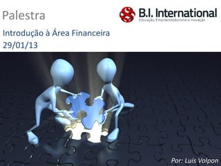 Palestra
Introdução à Área Financeira
29/01/13




                               Por: Luís Volpon
 