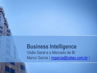 Business Intelligence
Visão Geral e o Mercado de BI
Marco Garcia ( mgarcia@cetax.com.br )
 