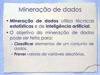 Mineração de dados
• Mineração de dados utiliza técnicas
estatísticas e de inteligência artificial.
• O objetivo da minera...