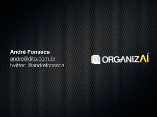 André Fonseca
andre@dito.com.br
twitter: @andrefonseca
 