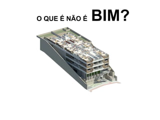O QUE É NÃO É BIM?
 