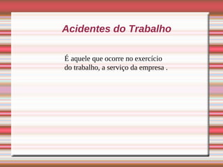 Acidentes do Trabalho

É aquele que ocorre no exercício
do trabalho, a serviço da empresa .
 