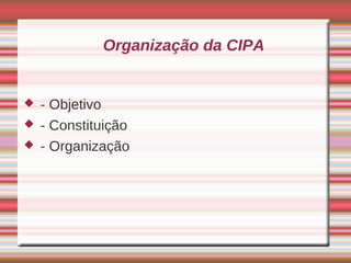 Organização da CIPA


   - Objetivo
   - Constituição
   - Organização
 
