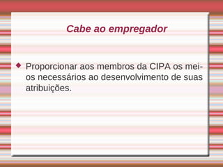 Cabe ao empregador


   Proporcionar aos membros da CIPA os mei-
    os necessários ao desenvolvimento de suas
    atribuições.
 