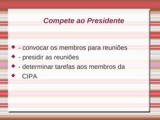 Compete ao Presidente


   - convocar os membros para reuniões
   - presidir as reuniões
   - determinar tarefas aos membros da
     CIPA
 