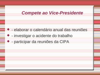 Compete ao Vice-Presidente


   - elaborar o calendário anual das reuniões
   - investigar o acidente do trabalho
   - participar da reuniões da CIPA
 