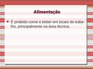 Alimentação

   É proibido come e beber em locais de traba-
    lho, principalmente na área técnica.
 