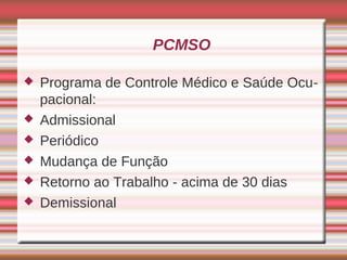 PCMSO

   Programa de Controle Médico e Saúde Ocu-
    pacional:
   Admissional
   Periódico
   Mudança de Função
   Retorno ao Trabalho - acima de 30 dias
   Demissional
 