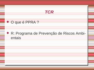 TCR

   O que é PPRA ?

   R: Programa de Prevenção de Riscos Ambi-
    entais
 